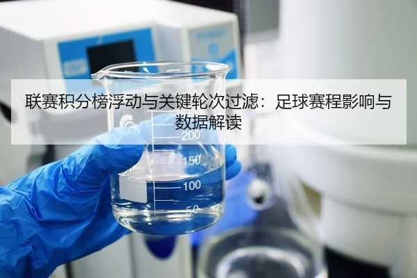 联赛积分榜浮动与关键轮次过滤：足球赛程影响与数据解读