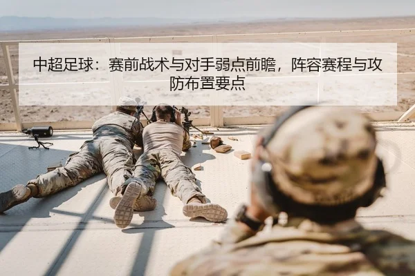 中超足球：赛前战术与对手弱点前瞻，阵容赛程与攻防布置要点