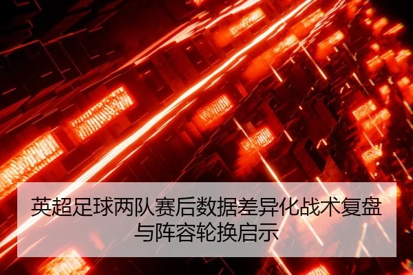 ying-chao-zu-qiu-liang-dui-sai-hou-shu-ju-cha-yi-hua-zhan-shu-fu-pan-yu-zhen-rong-lun-huan-qi-shi-2-180.jpg